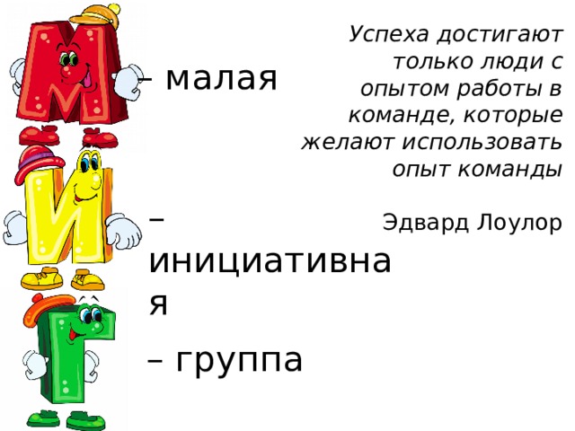 Успеха достигают только люди с опытом работы в команде, которые желают использовать опыт команды   Эдвард Лоулор – малая – инициативная – группа 