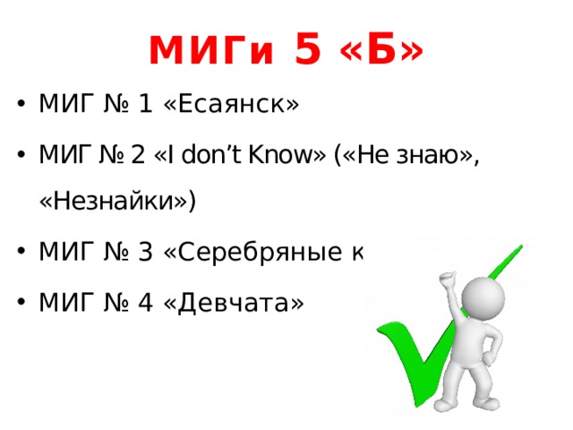 МИГи 5 «Б» МИГ № 1 «Есаянск» МИГ № 2 «I don’t Know» («Не знаю», «Незнайки») МИГ № 3 «Серебряные крылья» МИГ № 4 «Девчата» 