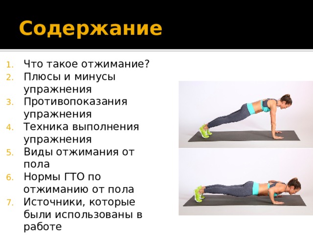 Содержание Что такое отжимание? Плюсы и минусы упражнения Противопоказания упражнения Техника выполнения упражнения Виды отжимания от пола Нормы ГТО по отжиманию от пола Источники, которые были использованы в работе 