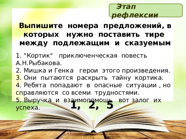  Этап рефлексии Выпишите номера предложений, в которых нужно поставить тире между подлежащим и сказуемым 1. 