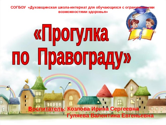 СОГБОУ «Духовщинская школа-интернат для обучающихся с ограниченными возможностями здоровья» В оспитатель : Козлова Ирина Сергеевна  Гуляева Валентина Евгеньевна   