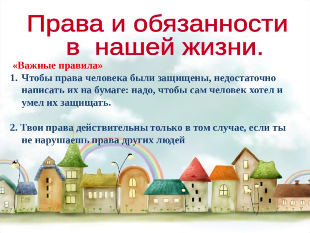  «Важные правила» Чтобы права человека были защищены, недостаточно написать их на бумаге: надо, чтобы сам человек хотел и умел их защищать. 2. Твои права действительны только в том случае, если ты не нарушаешь права других людей  