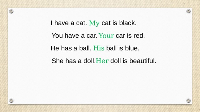 I have a cat. cat is black. My You have a car. car is red. Your His He has a ball. ball is blue. Her She has a doll. doll is beautiful. 