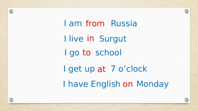 I  am Russia from in I live Surgut I go school to I get up 7 o’clock at I have English Monday on 