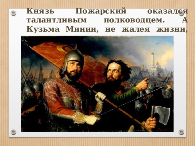 Князь Пожарский оказался талантливым полководцем. А Кузьма Минин, не жалея жизни, сражался под стенами столицы. 