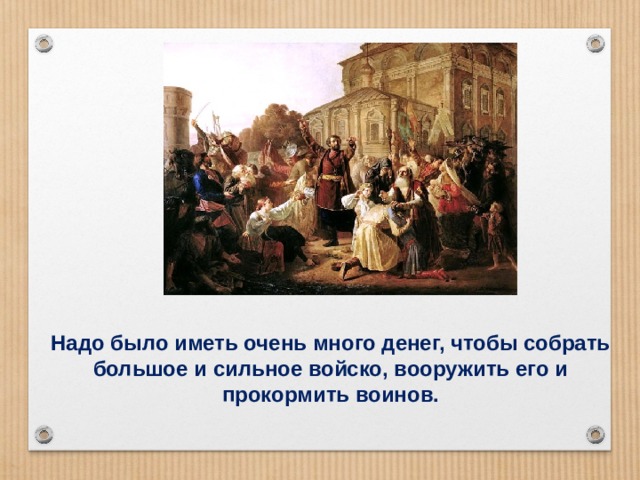Надо было иметь очень много денег, чтобы собрать большое и сильное войско, вооружить его и прокормить воинов. 