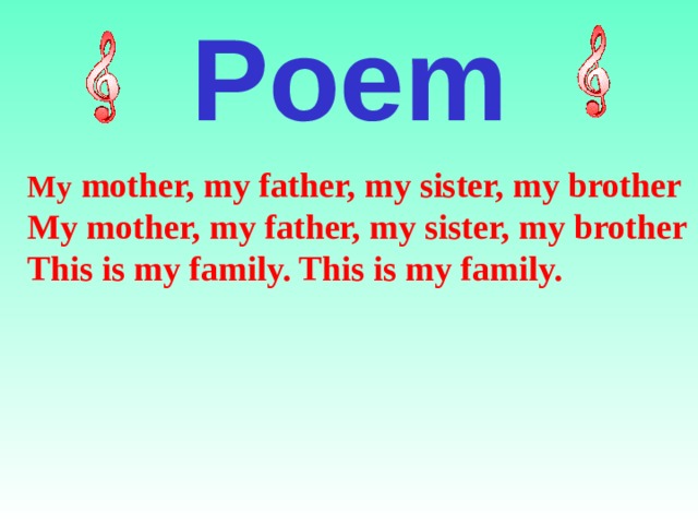 Poem My mother, my father, my sister, my brother My mother, my father, my sister, my brother This is my family. This is my family.   