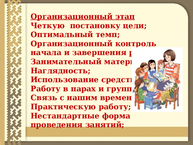 Организационный этап Четкую постановку цели; Оптимальный темп; Организационный контроль начала и завершения работы; Занимательный материал; Наглядность; Использование средств ИКТ Работу в парах и группах; Связь с нашим временем; Практическую работу; Нестандартные форма проведения занятий; 