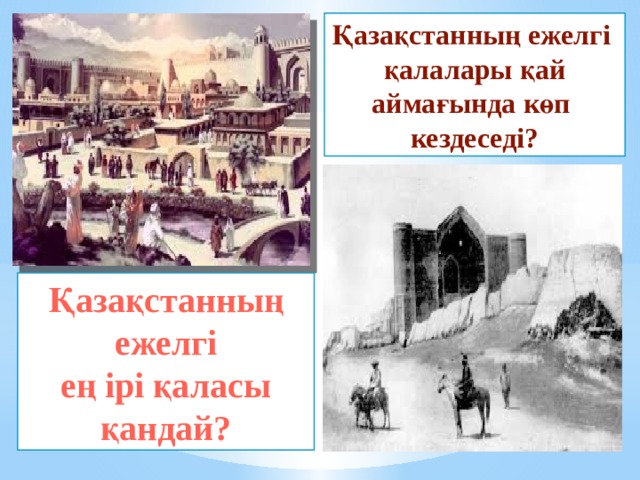 Қазақстанның ежелгі  қалалары қай аймағында көп  кездеседі? Қазақстанның ежелгі  ең ірі қаласы қандай? 