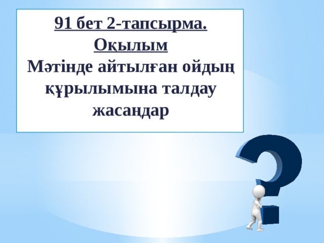 91 бет 2-тапсырма. Оқылым  Мәтінде айтылған ойдың құрылымына талдау жасаңдар 