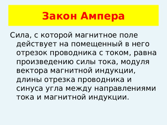 Закон Ампера Сила, с которой магнитное поле действует на помещенный в него отрезок проводника с током, равна произведению силы тока, модуля вектора магнитной индукции, длины отрезка проводника и синуса угла между направлениями тока и магнитной индукции. 