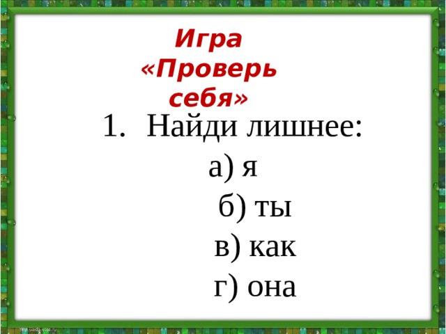 Игра «Проверь себя»  Найди лишнее:  а) я   б) ты   в) как   г) она     