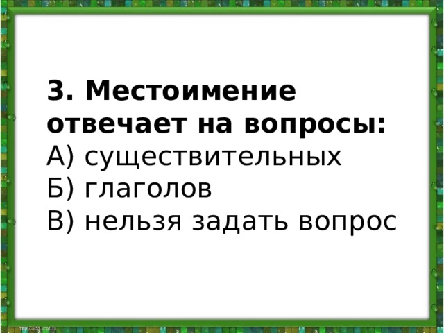 3. Местоимение отвечает на вопросы:  А) существительных  Б) глаголов  В) нельзя задать вопрос 