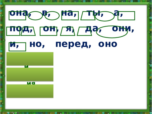 она, в, на, ты, а, под, он, я, да, они, и, но, перед, оно предлоги местоимения союзы 