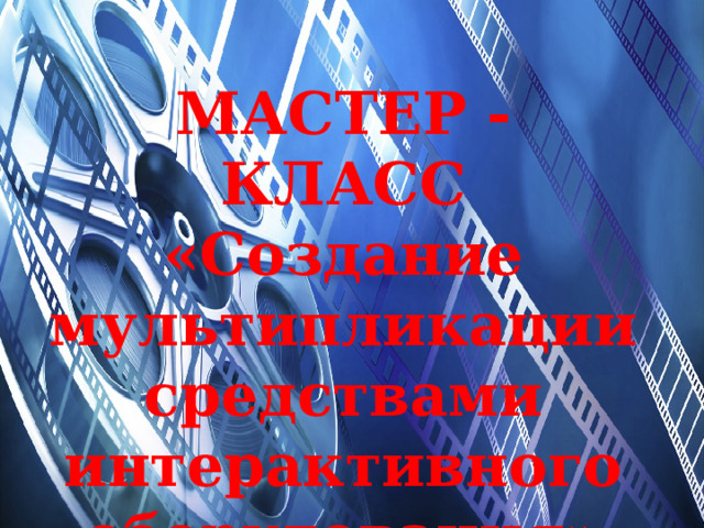  МАСТЕР - КЛАСС «Создание мультипликации средствами интерактивного оборудования» 