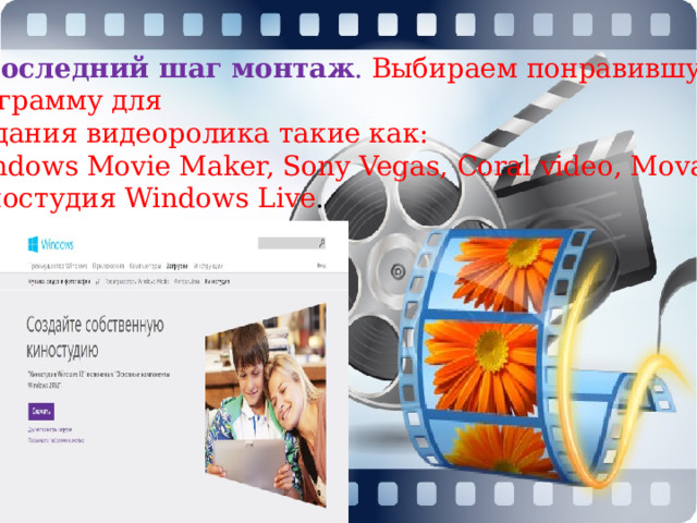 И последний шаг монтаж . Выбираем понравившуюся программу для создания видеоролика такие как:  Windows Movie Maker, Sony Vegas, Coral video, Movavi , Киностудия Windows Live .  