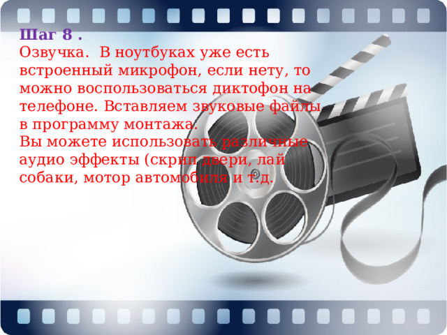 Шаг 8 . Озвучка.  В ноутбуках уже есть встроенный микрофон, если нету, то можно воспользоваться диктофон на телефоне. Вставляем звуковые файлы в программу монтажа. Вы можете использовать различные аудио эффекты (скрип двери, лай собаки, мотор автомобиля и т.д. 