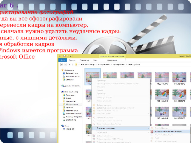 Шаг 6 . Редактирование фотографий.  Когда вы все сфотографировали и перенесли кадры на компьютер,   то сначала нужно удалить неудачные кадры: темные, с лишними деталями. Для обработки кадров в Windows имеется программа Microsoft Officе 