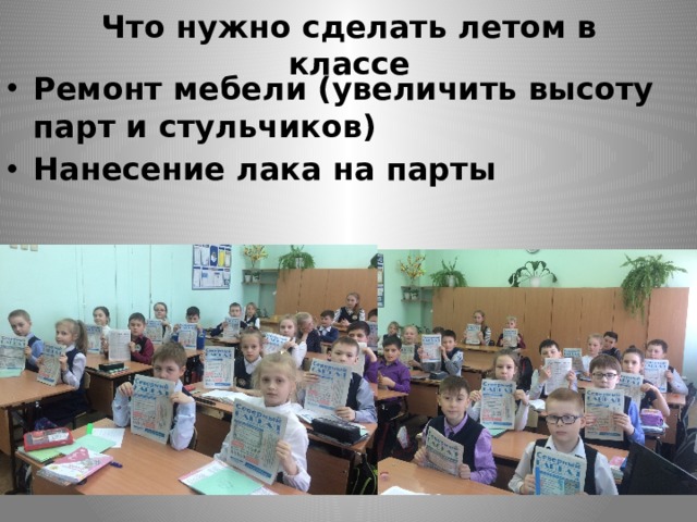 Что нужно сделать летом в классе Ремонт мебели (увеличить высоту парт и стульчиков) Нанесение лака на парты 