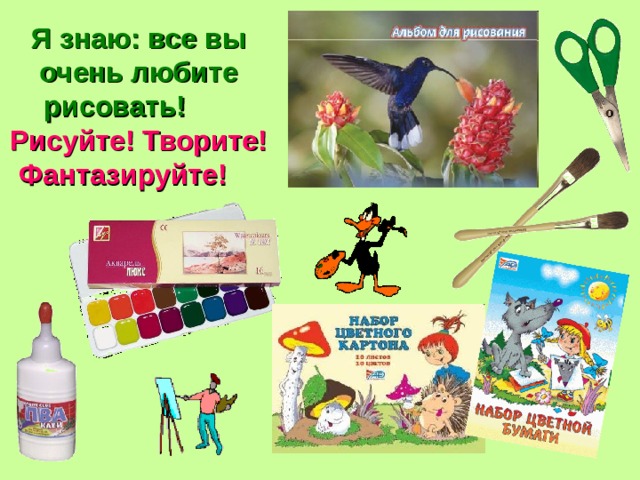 Я знаю: все вы очень любите рисовать! Рисуйте! Творите! Фантазируйте!  