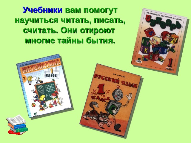 Учебники вам помогут научиться читать, писать, считать. Они откроют многие тайны бытия. 