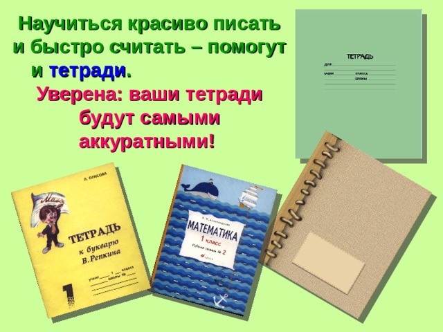 Научиться красиво писать и быстро считать – помогут и тетради . Уверена:  ваши тетради будут самыми аккуратными! 