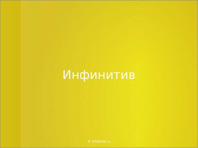 Инфинитив © InfoUrok.ru  