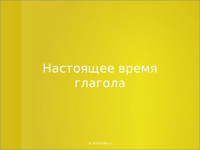 Настоящее время глагола © InfoUrok.ru  