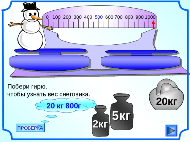 0 100 200 300 400 500 600 700 800 900 1000                                       Побери гирю, чтобы узнать вес снеговика. 20кг 20 кг 800г 5кг 2кг ПРОВЕРКА 