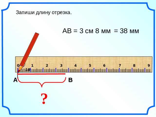 Запиши длину отрезка. = 38 мм АВ = 3 см 8 мм 0  1  2  3  4  5  6  7  8  9  10 I IIII I IIII I IIII I IIII I IIII I IIII I IIII I IIII I IIII I IIII I IIII I IIII I IIII I IIII I IIII I IIII I IIII I IIII I IIII I IIII I IIII I Рисунки Савченко Е.М. В А ? 