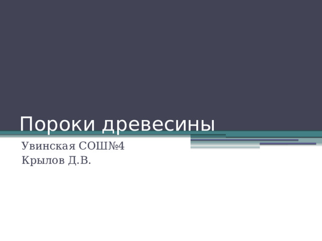 Пороки древесины Увинская СОШ№4 Крылов Д.В. 