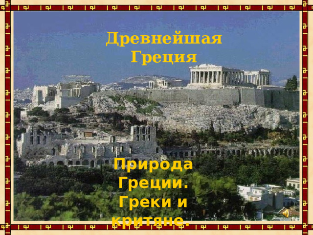 Древнейшая  Греция Природа Греции. Греки и критяне. 