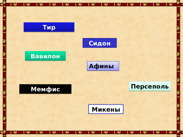 Тир Сидон Вавилон Афины Персеполь Мемфис Микены 