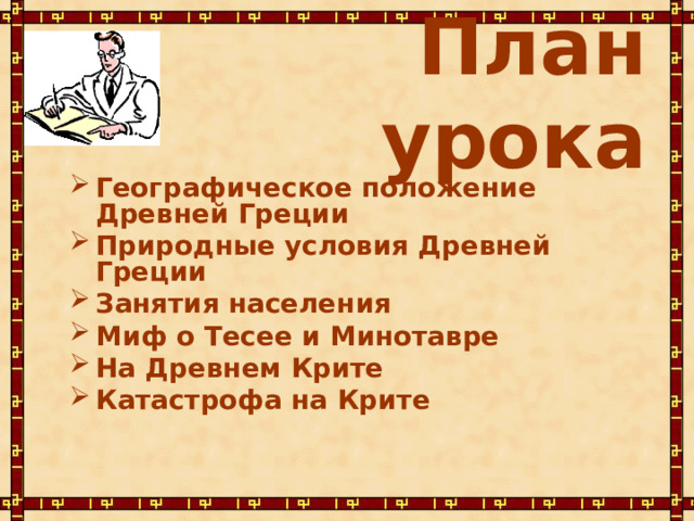 План  урока Географическое положение Древней Греции Природные условия Древней Греции Занятия населения Миф о Тесее и Минотавре На Древнем Крите Катастрофа на Крите  