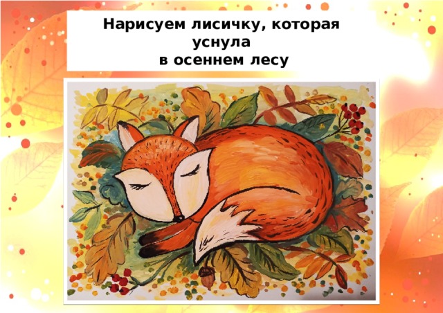 Нарисуем лисичку, которая уснула  в осеннем лесу 