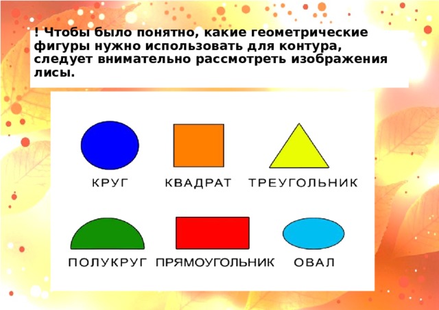 ! Чтобы было понятно, какие геометрические фигуры нужно использовать для контура, следует внимательно рассмотреть изображения лисы.   