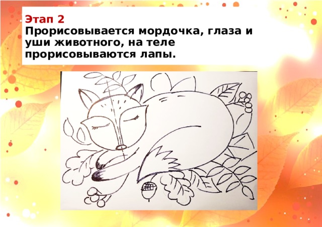 Этап 2  Прорисовывается мордочка, глаза и уши животного, на теле прорисовываются лапы. 