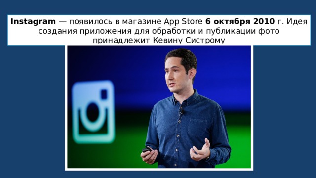Instagram  — появилось в магазине App Store 6 октября 2010 г. Идея создания приложения для обработки и публикации фото принадлежит Кевину Систрому 