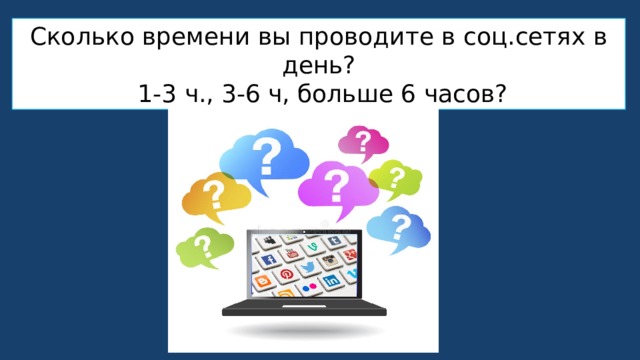 Сколько времени вы проводите в соц.сетях в день?  1-3 ч., 3-6 ч, больше 6 часов? 