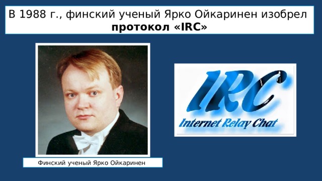 В 1988 г., финский ученый Ярко Ойкаринен изобрел протокол «IRC» Финский ученый Ярко Ойкаринен 