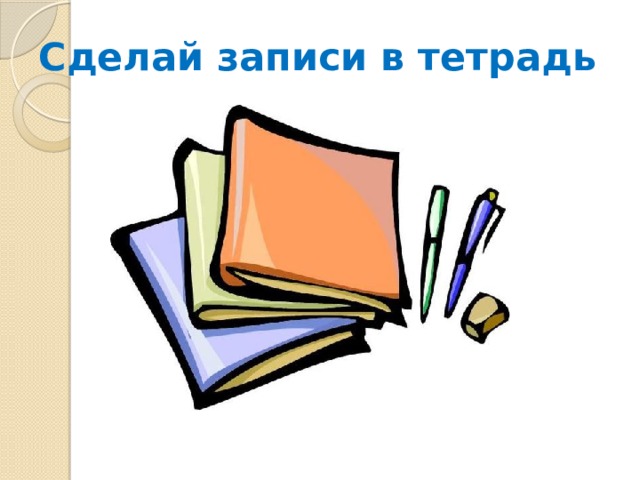 Сделай записи в тетрадь 