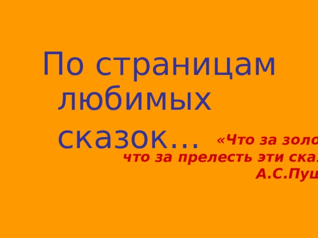 По страницам любимых сказок… «Что за золото , что за прелесть эти сказки» А.С.Пушкин 