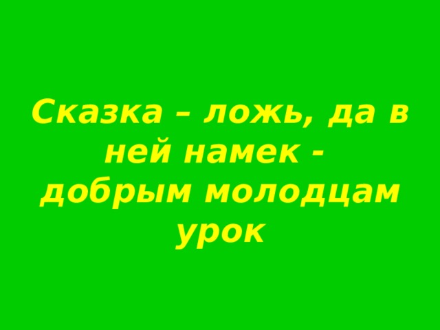 Сказка – ложь, да в ней намек -  добрым молодцам урок   