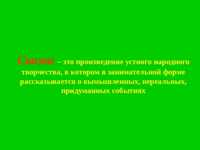Сказка – это произведение устного народного творчества, в котором в занимательной форме рассказывается о вымышленных, нереальных, придуманных событиях 