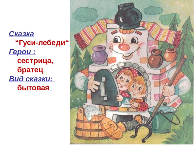 Сказка   “Гуси-лебеди“  Герои :   сестрица,  братец  Вид сказки:  бытовая  
