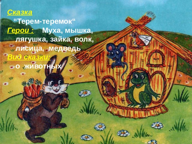 Сказка    “Терем-теремок“   Герои :   Муха, мышка,  лягушка, зайка, волк,  лисица, медведь   Вид сказки:    о животных 