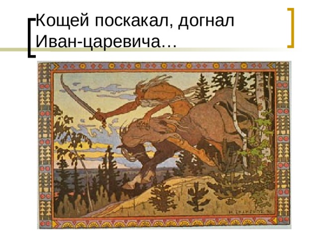 Кощей поскакал, догнал Иван-царевича… 