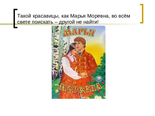 Такой красавицы, как Марья Моревна, во всём свете поискать – другой не найти! 
