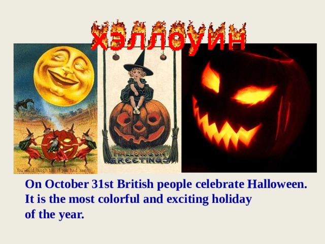 On October 31st British people celebrate Halloween. It is the most colorful and exciting holiday of the year. 