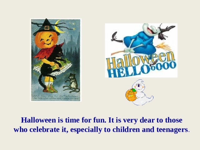 Halloween is time for fun. It is very dear to those who celebrate it, especially to children and teenagers . 